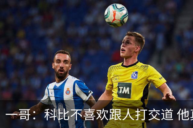 一哥：科比不喜欢跟人打交道 他真正尊重的只有一个人就是欧文