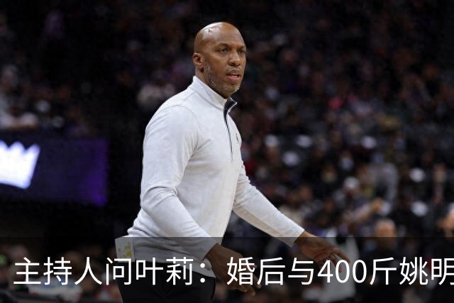 主持人问叶莉：婚后与400斤姚明怎么睡？回答让人意外