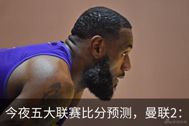 今夜五大联赛比分预测，曼联2：1险胜，皇马3：0屠杀，那不勒斯1：0闷战