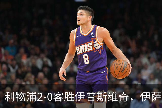 利物浦2-0客胜伊普斯维奇，伊萨克梅开二度