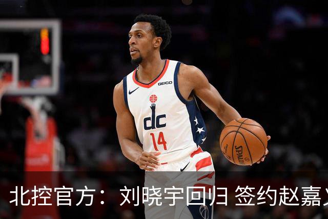 北控官方：刘晓宇回归 签约赵嘉义、续约张帆等人