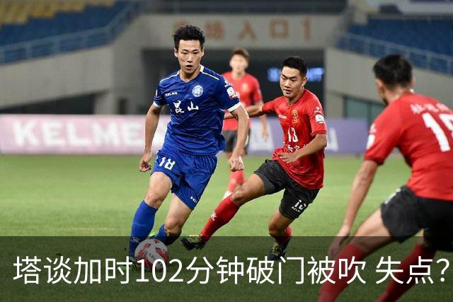 塔谈加时102分钟破门被吹 失点？困难时刻还会承担责任