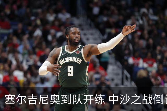 塞尔吉尼奥到队开练 中沙之战倒计时 国足做减法