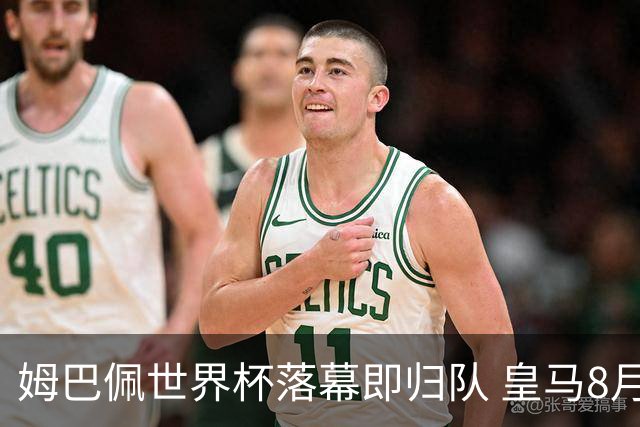 姆巴佩世界杯落幕即归队 皇马8月12日热身赛对阵拉科鲁尼亚