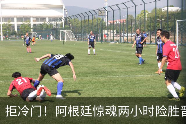 拒冷门！阿根廷惊魂两小时险胜晋级 这么踢保送签也不稳