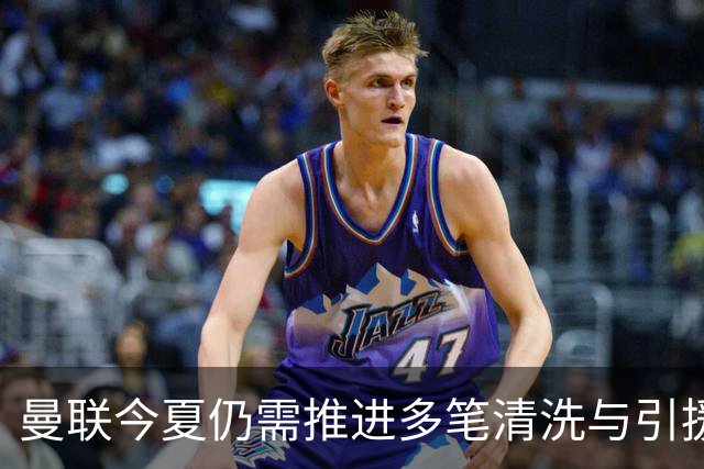 曼联今夏仍需推进多笔清洗与引援，卡里克体系补强进入关键期