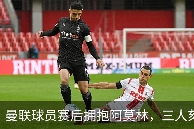 曼联球员赛后拥抱阿莫林，三人刻意远离！阿莫林戏称没他英媒很无聊