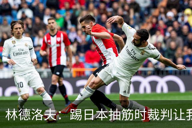 林德洛夫：踢日本抽筋时裁判让我立刻站起来，我差点就向他发火了