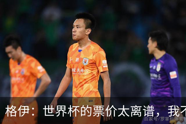 格伊：世界杯的票价太离谱，我不知道FIFA当时到底在想什么