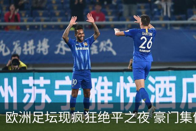 欧洲足坛现疯狂绝平之夜 豪门集体出冷需慎捧?