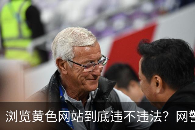 浏览黄色网站到底违不违法？网警拆解3种情形，这些红线别碰