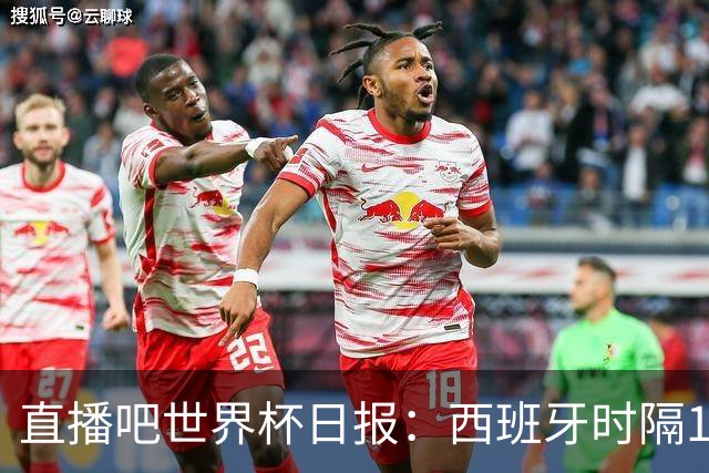 直播吧世界杯日报：西班牙时隔16年进决赛！明晨英阿大战一触即发