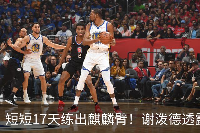 短短17天练出麒麟臂！谢泼德透露一直与KD合练 造型看齐海王欲争先发