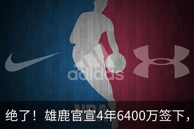 绝了！雄鹿官宣4年6400万签下，联盟马上宣布调查！
