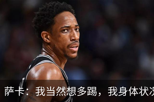 萨卡：我当然想多踢，我身体状况很好