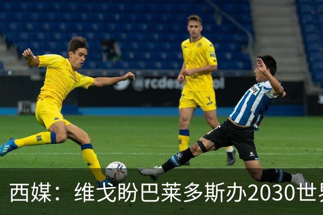 西媒：维戈盼巴莱多斯办2030世界杯