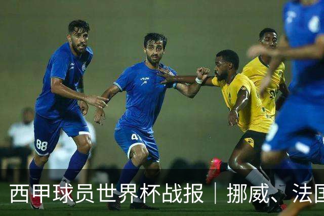 西甲球员世界杯战报｜挪威、法国、墨西哥晋级16强
