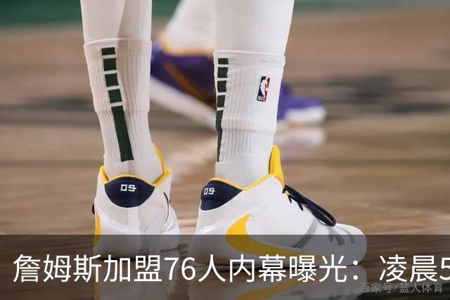 詹姆斯加盟76人内幕曝光：凌晨5点特训结缘，马克西成关键推手