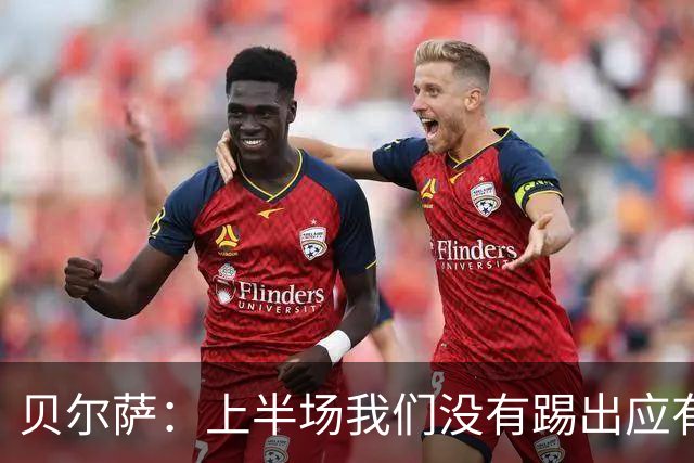 贝尔萨：上半场我们没有踢出应有表现 下半场配得上进10个球