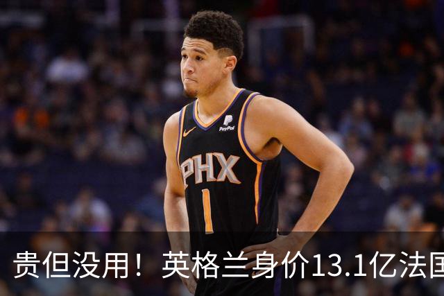 贵但没用！英格兰身价13.1亿法国15.3亿排世界杯前二，均无缘决赛