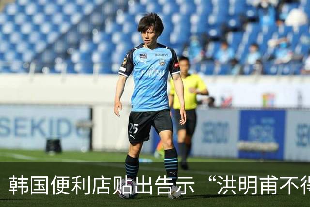 韩国便利店贴出告示“洪明甫不得入内”，烤肉店拒绝为其提供服务
