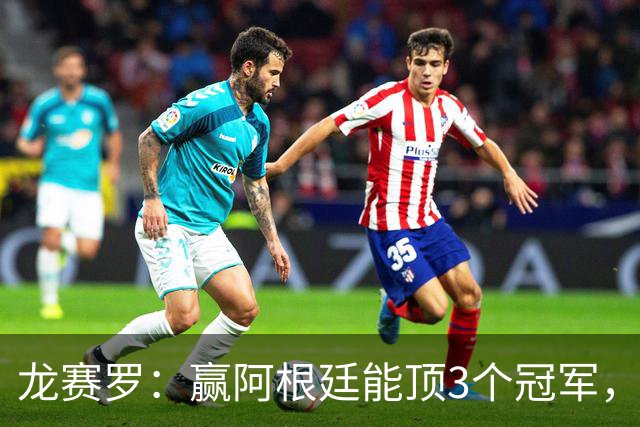 龙赛罗：赢阿根廷能顶3个冠军，以后我每天把视频甩梅西粉丝脸上