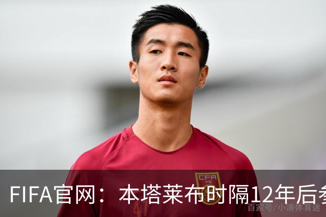 FIFA官网：本塔莱布时隔12年后参加世界杯，2年前因心脏骤停手术