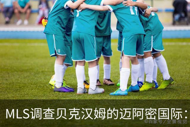 MLS调查贝克汉姆的迈阿密国际：签卡塞米罗涉嫌违规获取发现权