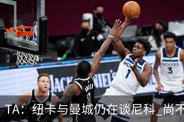 TA：纽卡与曼城仍在谈尼科 尚不清楚沃尔特马德在新帅体系的位置