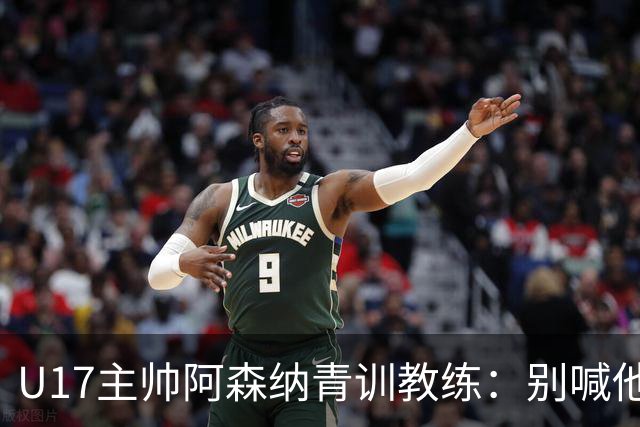 U17主帅阿森纳青训教练：别喊他们幸运，这支球队训练有素